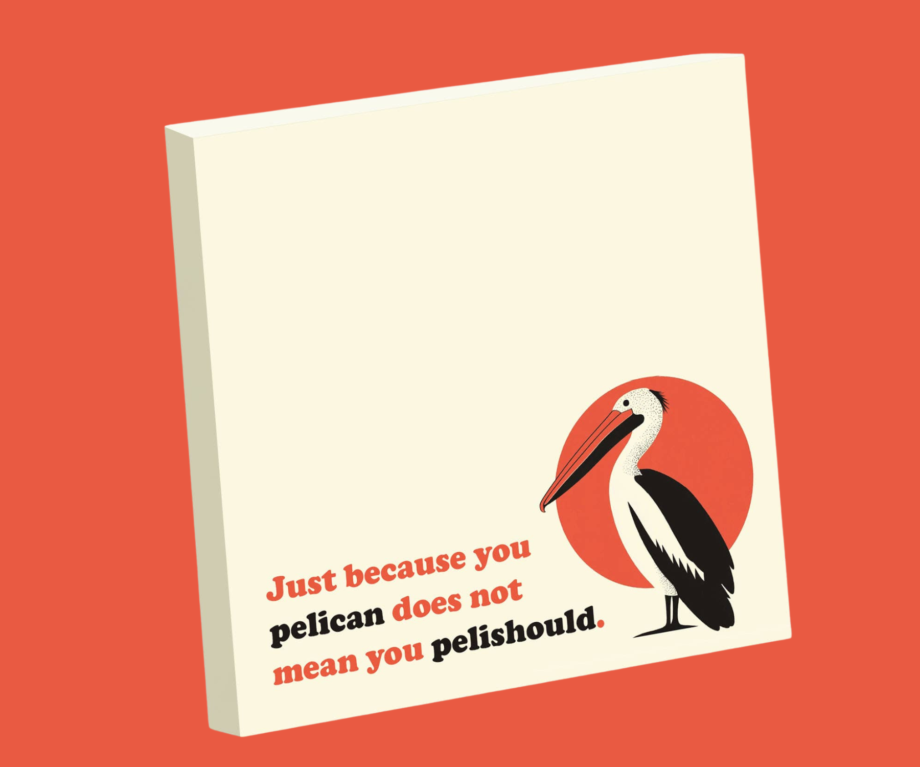 JUST BECAUSE YOU PELICAN. . .  FUNNY SARCASTIC STICKY NOTE PAD