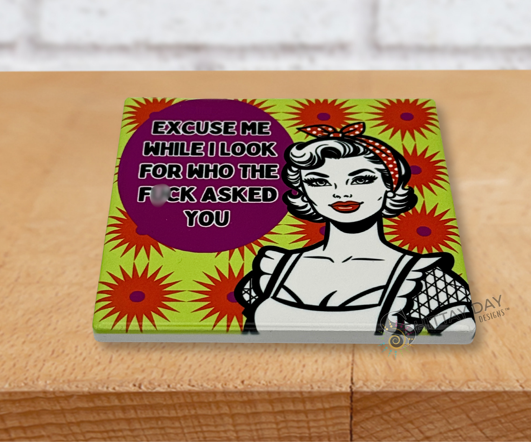 EXCUSE ME WHILE I LOOK FOR WHO THE F*CK ASKED YOU CERAMIC COASTER
