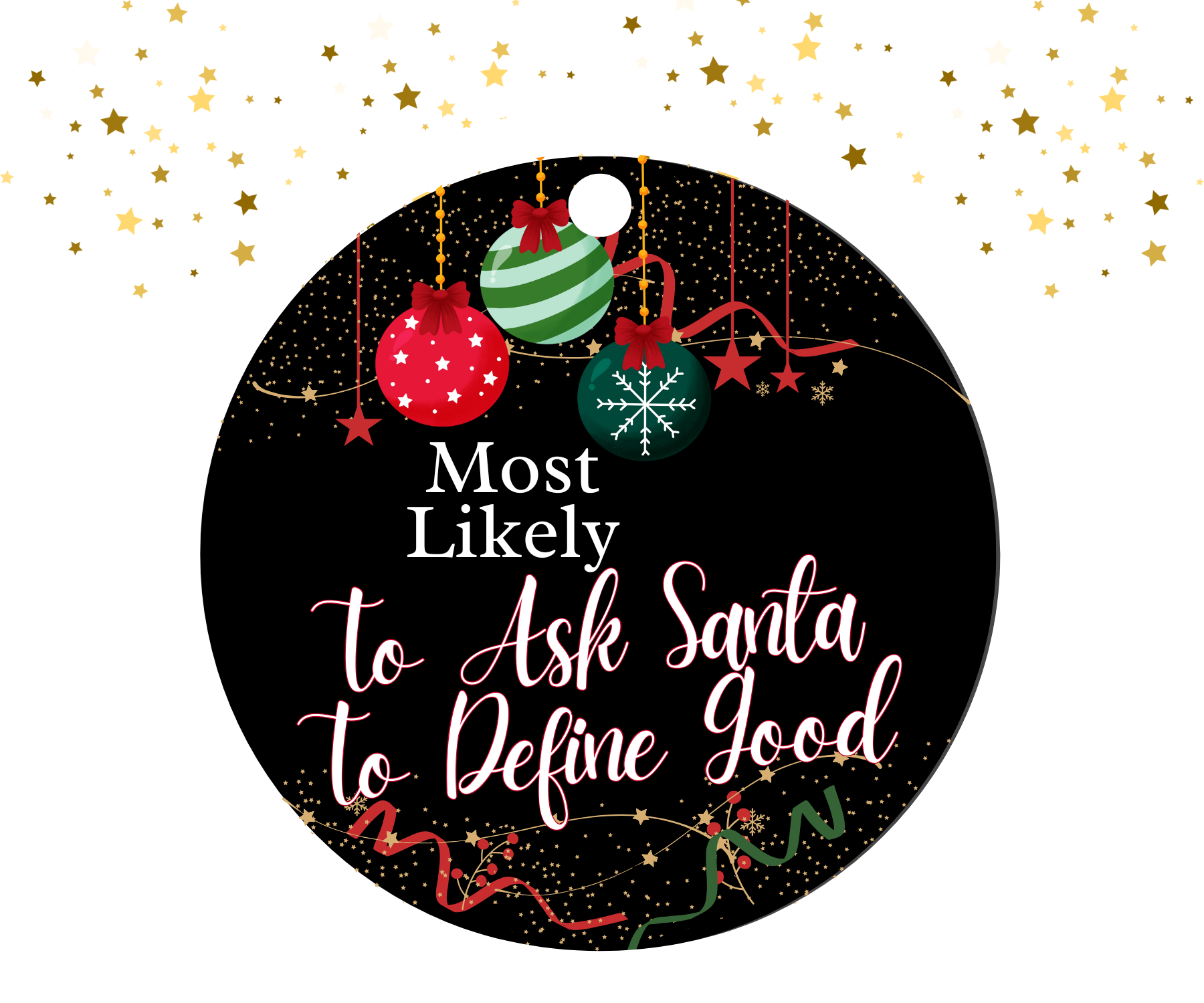 Round black ornament with red, green, and gold Christmas decorations featuring the humorous text  'Most Likely To Ask Santa To Define Good'.
