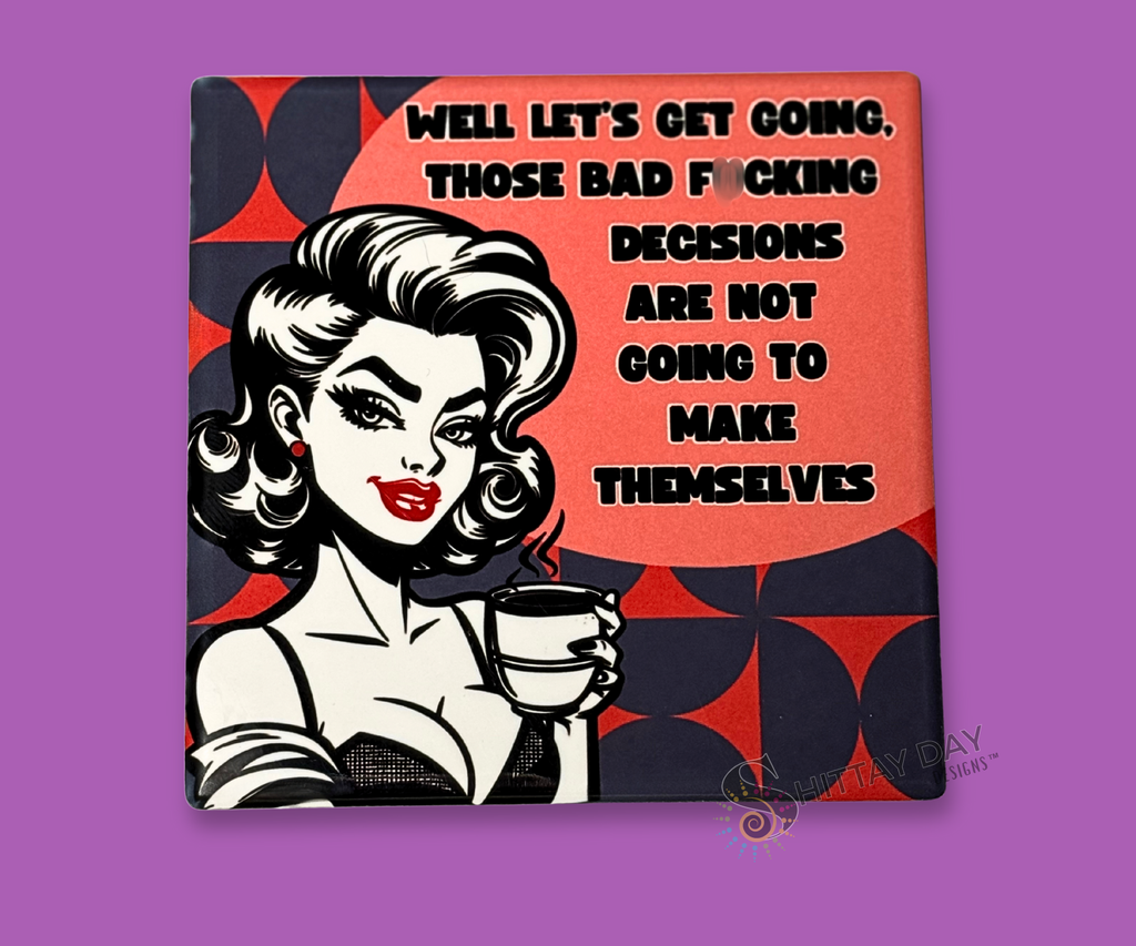 BAD F*CKING DECISIONS ARE NOT GOING TO MAKE THEMSELVES CERAMIC COASTER