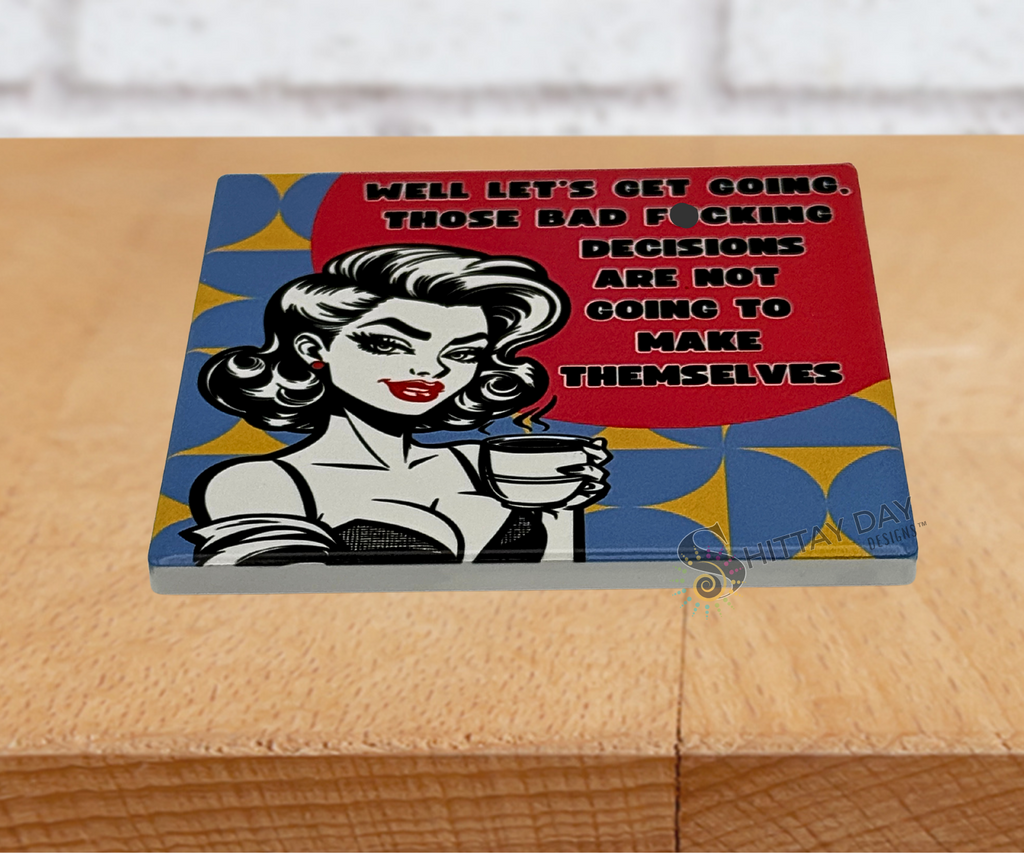 BAD F*CKING DECISIONS ARE NOT GOING TO MAKE THEMSELVES CERAMIC COASTER