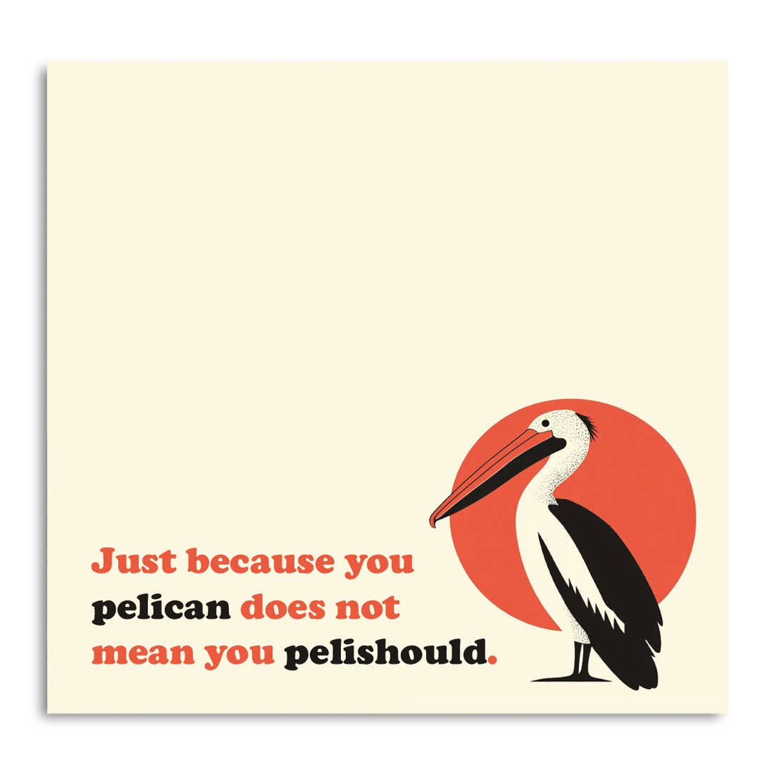 JUST BECAUSE YOU PELICAN. . .  FUNNY SARCASTIC STICKY NOTE PAD